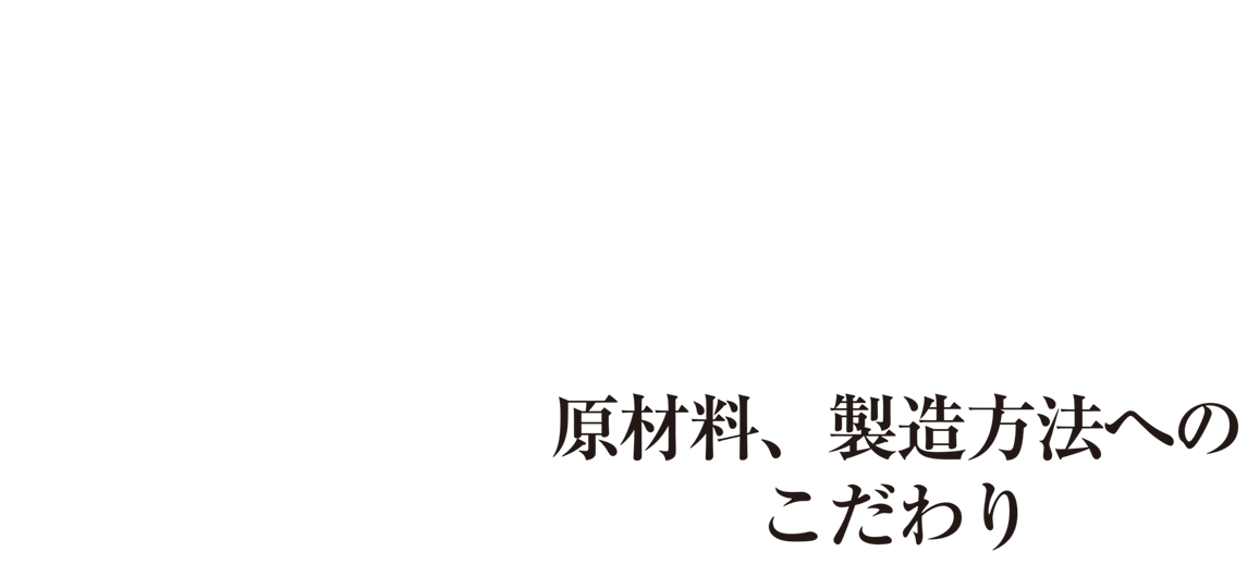 02安心・安全な原材料、製造方法へのこだわり
